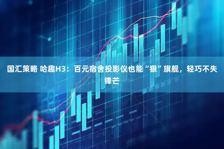 国汇策略 哈趣H3：百元宿舍投影仪也能“狠”旗舰，轻巧不失锋芒