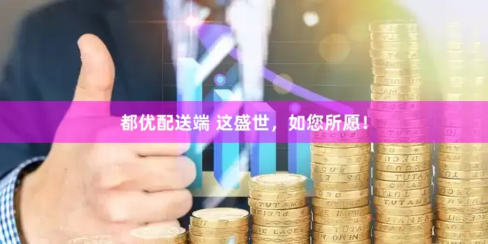 都优配送端 这盛世，如您所愿！