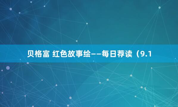 贝格富 红色故事绘——每日荐读（9.1