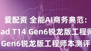 爱配资 全能AI商务典范：ThinkPad T14 Gen6锐龙版工程师本测评