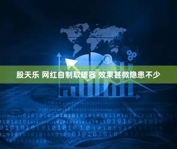 股天乐 网红自制取暖器 效果甚微隐患不少