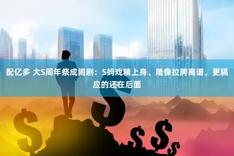 配亿多 大S周年祭成闹剧：S妈戏精上身、雕像拉胯离谱，更膈应的还在后面