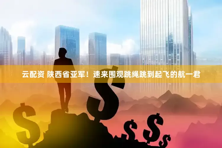 云配资 陕西省亚军！速来围观跳绳跳到起飞的航一君