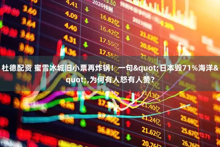 杜德配资 蜜雪冰城旧小票再炸锅！一句"日本毁71%海洋",为何有人怒有人赞？
