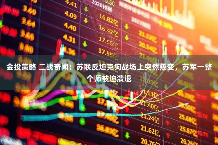 金投策略 二战奇闻：苏联反坦克狗战场上突然叛变，苏军一整个师被迫溃退