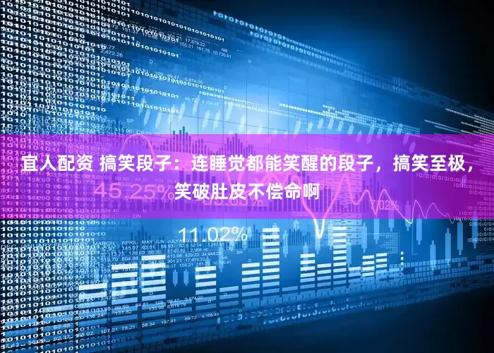 宜人配资 搞笑段子：连睡觉都能笑醒的段子，搞笑至极，笑破肚皮不偿命啊