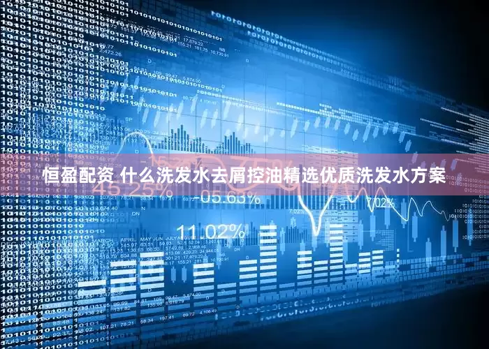 恒盈配资 什么洗发水去屑控油精选优质洗发水方案